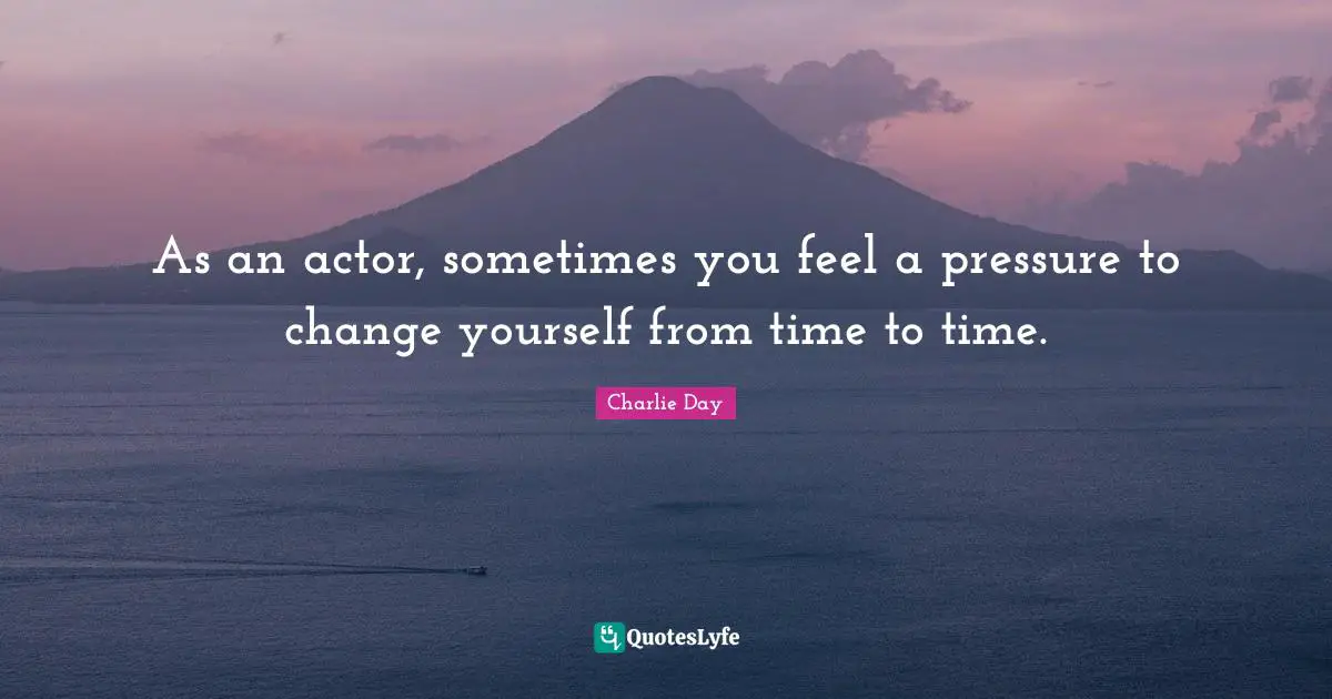 Change Yourself Quotes: "As an actor, sometimes you feel a pressure to change yourself from time to time."