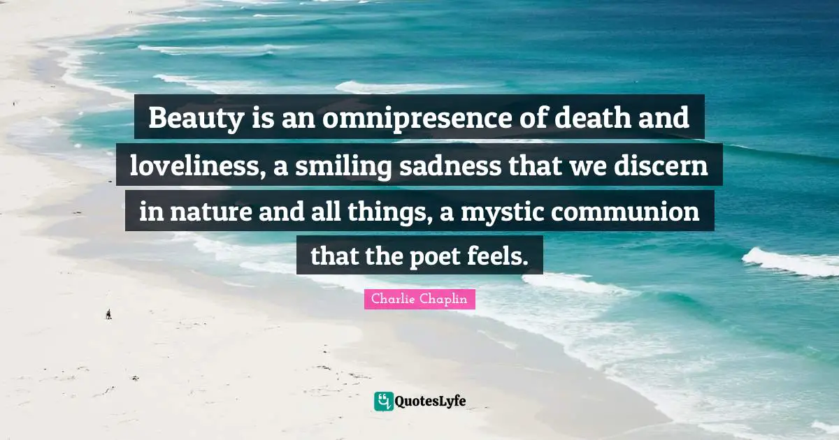 Communion Quotes: "Beauty is an omnipresence of death and loveliness, a smiling sadness that we discern in nature and all things, a mystic communion that the poet feels."