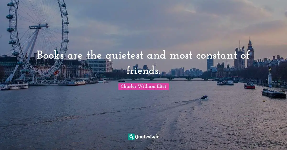 Books are the quietest and most constant of friends.