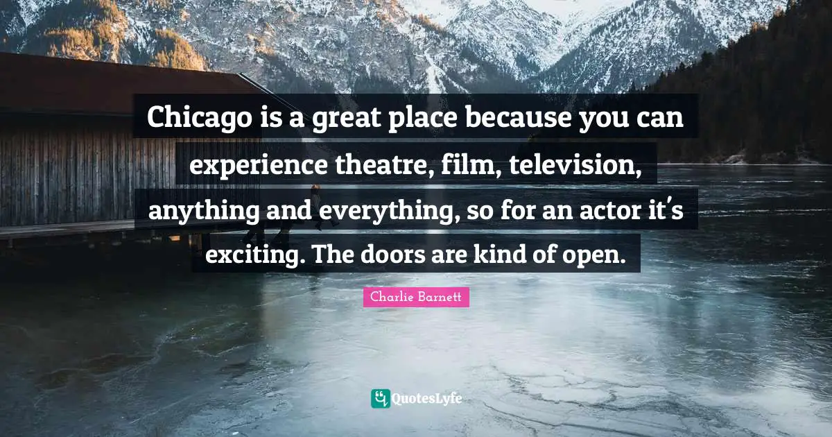 And Everything Quotes: "Chicago is a great place because you can experience theatre, film, television, anything and everything, so for an actor it's exciting. The doors are kind of open."