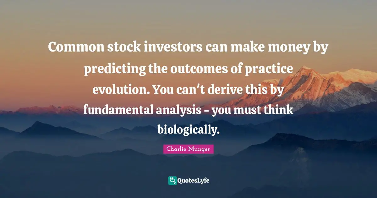 Predicting Quotes: "Common stock investors can make money by predicting the outcomes of practice evolution. You can't derive this by fundamental analysis - you must think biologically."