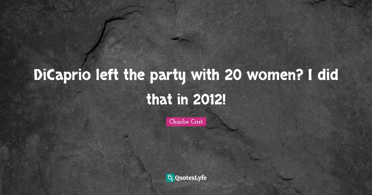 DiCaprio left the party with 20 women? I did that in 2012!