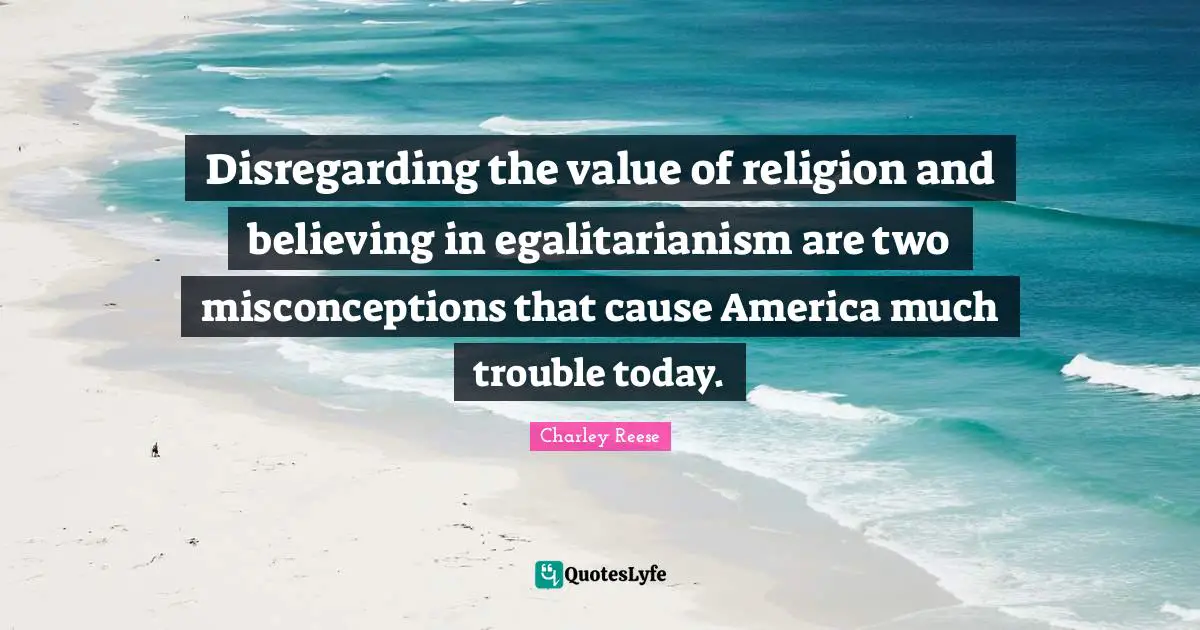 Disregarding the value of religion and believing in egalitarianism are two misconceptions that cause America much trouble today.