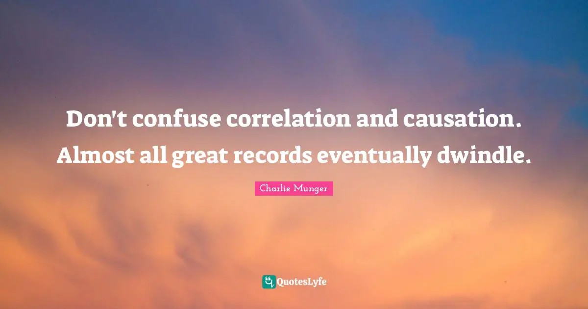 Correlation Quotes: "Don't confuse correlation and causation. Almost all great records eventually dwindle."