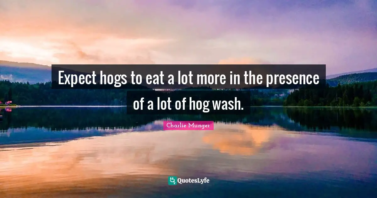 Hog Quotes: "Expect hogs to eat a lot more in the presence of a lot of hog wash."