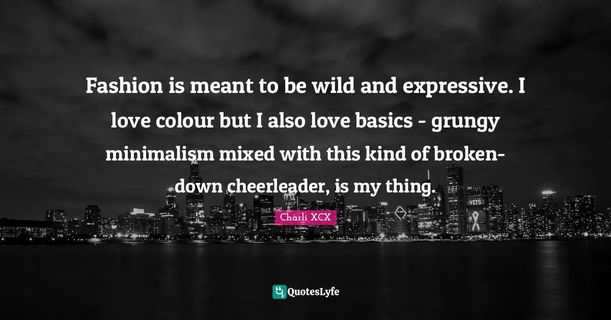 Fashion is meant to be wild and expressive. I love colour but I also love basics - grungy minimalism mixed with this kind of broken-down cheerleader, is my thing.