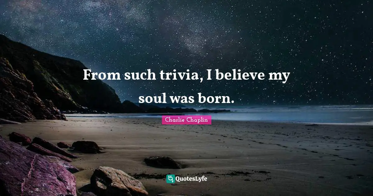 From such trivia, I believe my soul was born.