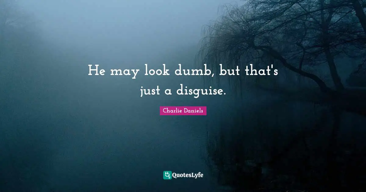 He may look dumb, but that's just a disguise.