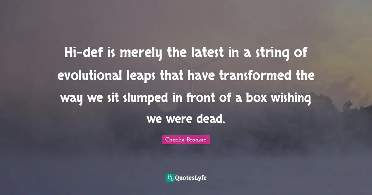 Charlie Brooker Quotes: "Hi-def is merely the latest in a string of evolutional leaps that have transformed the way we sit slumped in front of a box wishing we were dead."