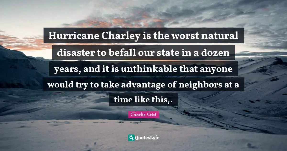 Hurricane Charley is the worst natural disaster to befall our state in a dozen years, and it is unthinkable that anyone would try to take advantage of neighbors at a time like this,.