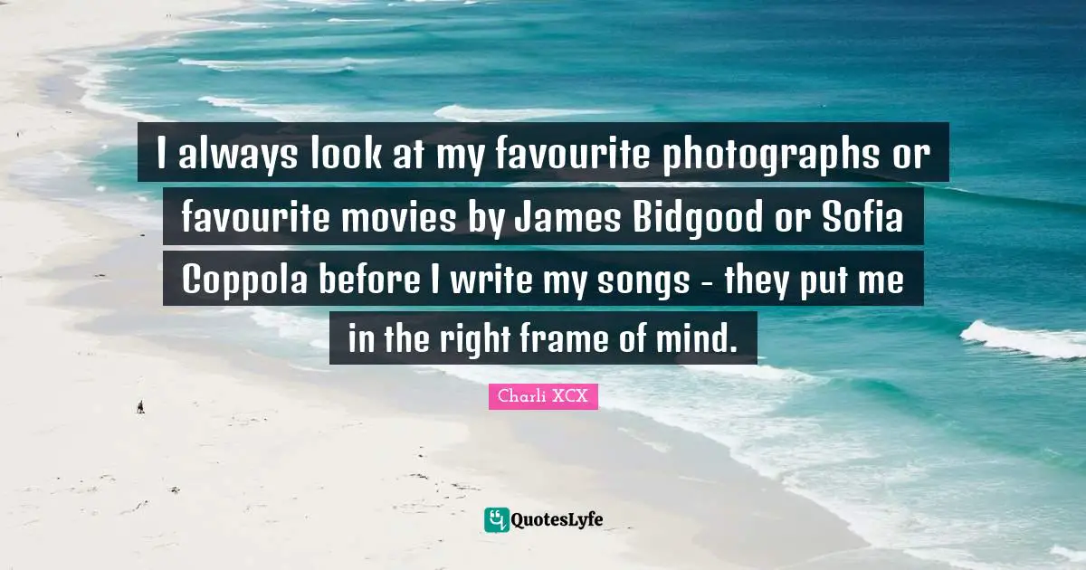I always look at my favourite photographs or favourite movies by James Bidgood or Sofia Coppola before I write my songs - they put me in the right frame of mind.