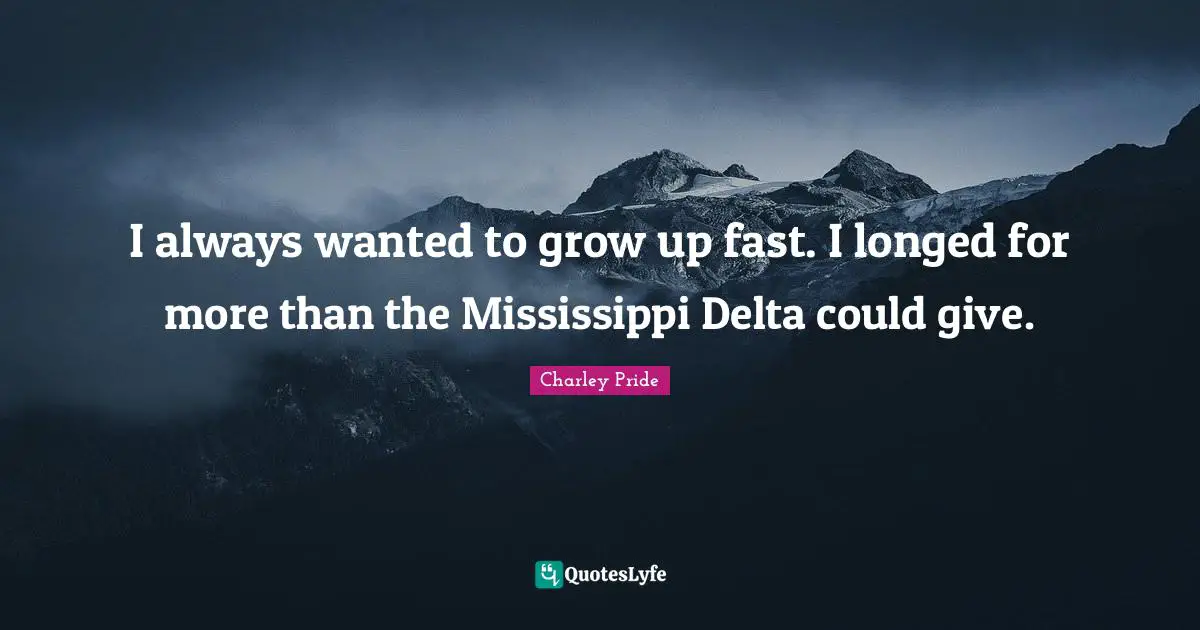 I always wanted to grow up fast. I longed for more than the Mississippi Delta could give.