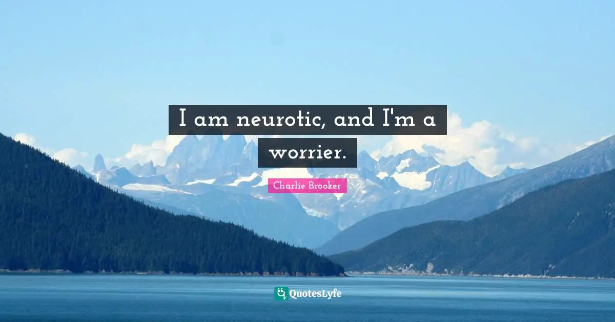 Charlie Brooker Quotes: "I am neurotic, and I'm a worrier."
