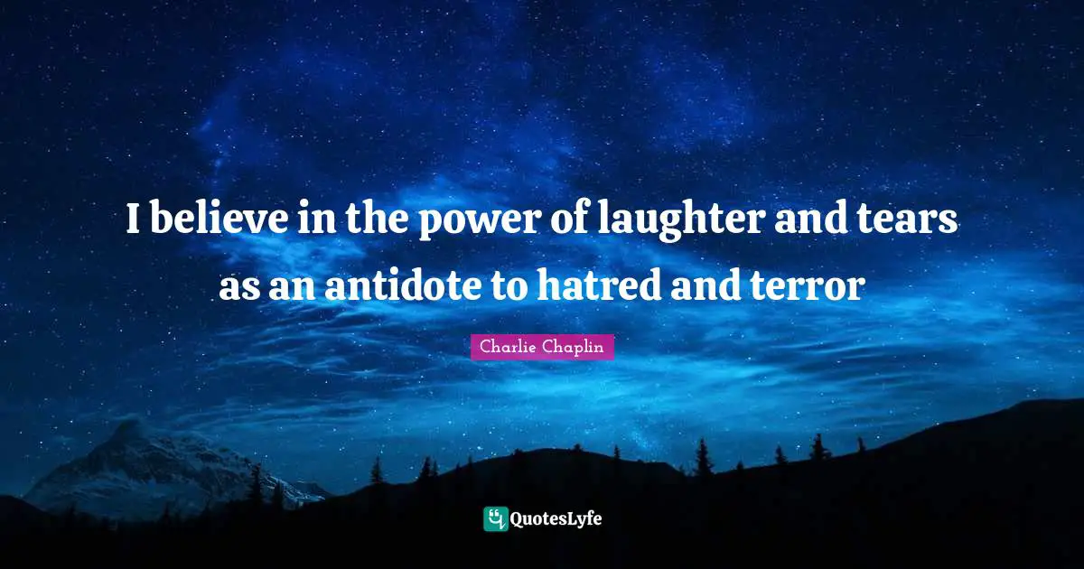 I believe in the power of laughter and tears as an antidote to hatred and terror