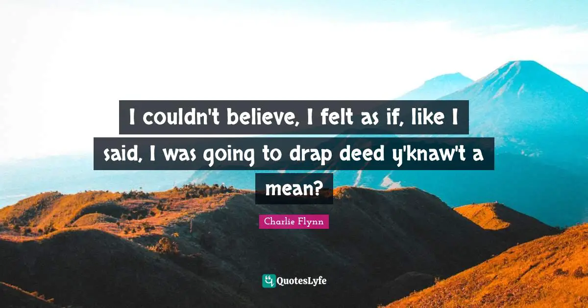 I couldn't believe, I felt as if, like I said, I was going to drap deed y'knaw't a mean?