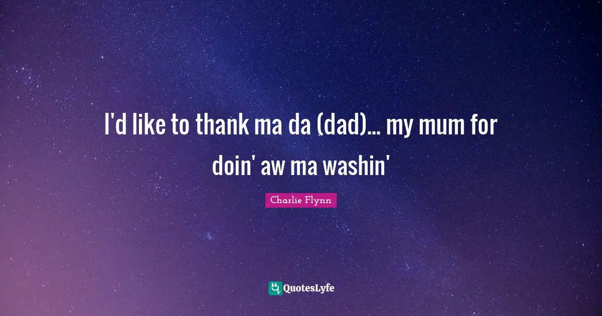 I'd like to thank ma da (dad)... my mum for doin' aw ma washin'