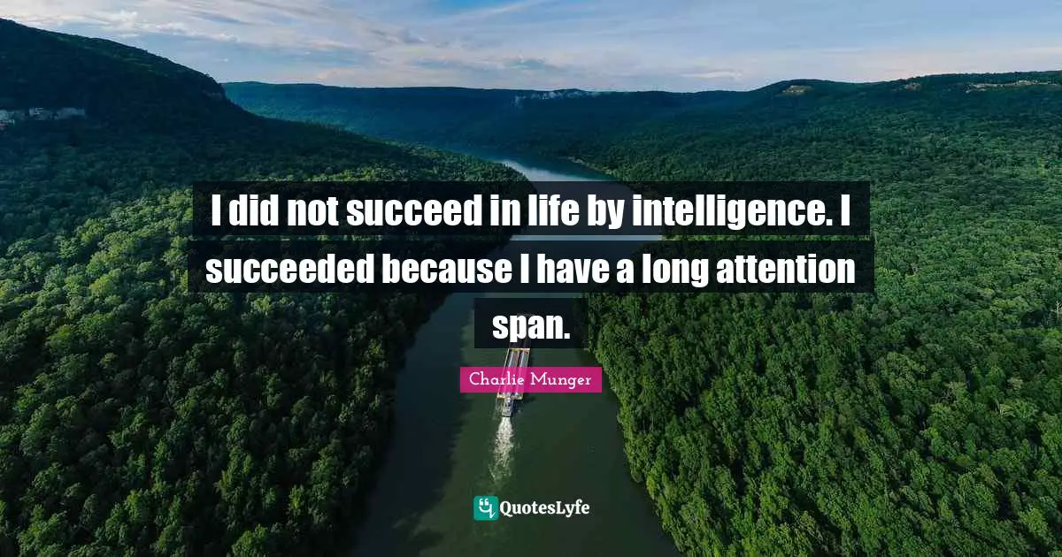 I did not succeed in life by intelligence. I succeeded because I have a long attention span.