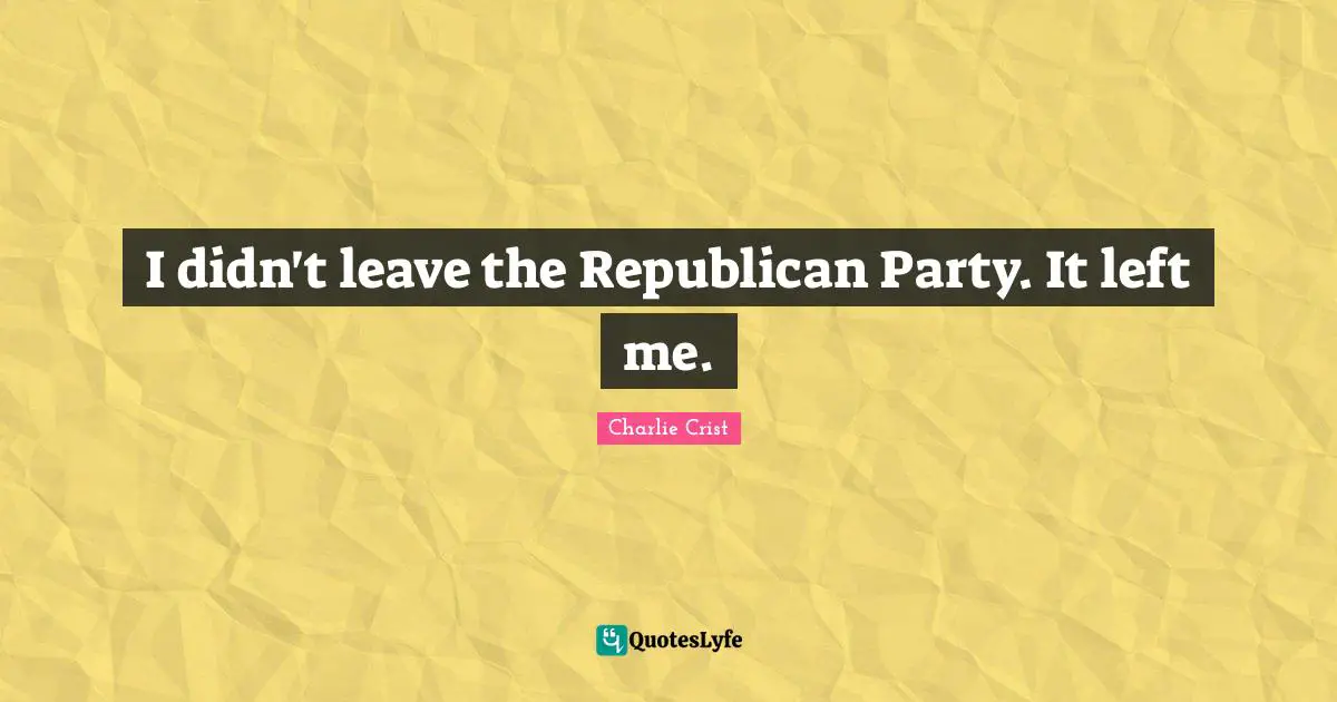 Republican Party Quotes: "I didn't leave the Republican Party. It left me."