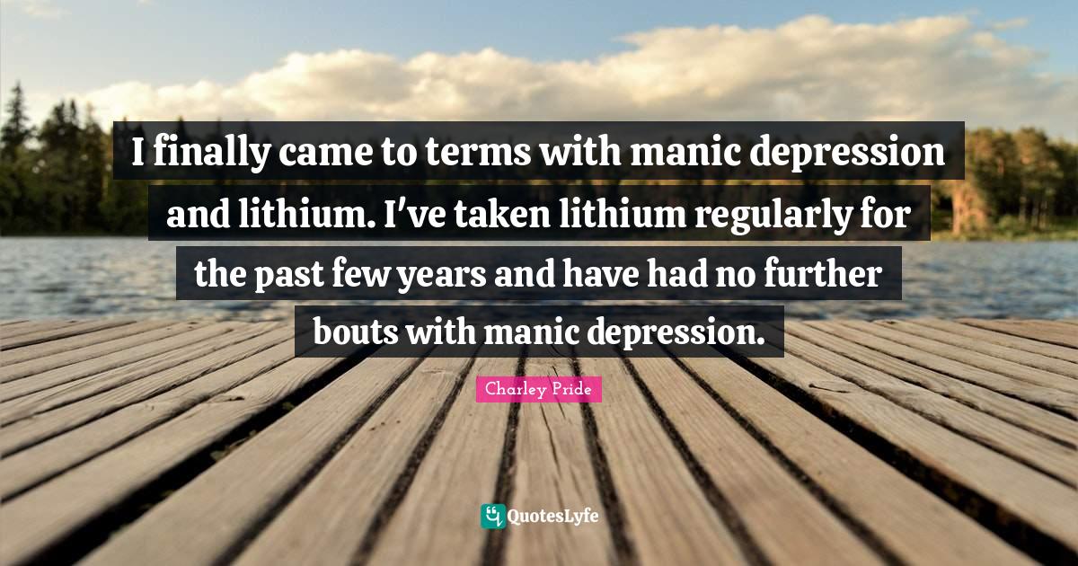 I finally came to terms with manic depression and lithium. I've taken