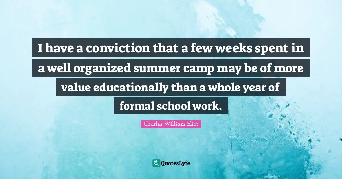 I have a conviction that a few weeks spent in a well organized summer camp may be of more value educationally than a whole year of formal school work.