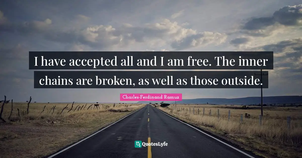 I have accepted all and I am free. The inner chains are broken, as well as those outside.
