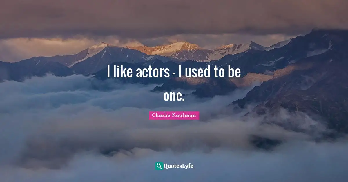 I like actors - I used to be one.