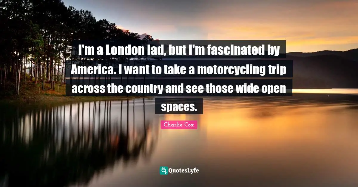 Open Spaces Quotes: "I'm a London lad, but I'm fascinated by America. I want to take a motorcycling trip across the country and see those wide open spaces."