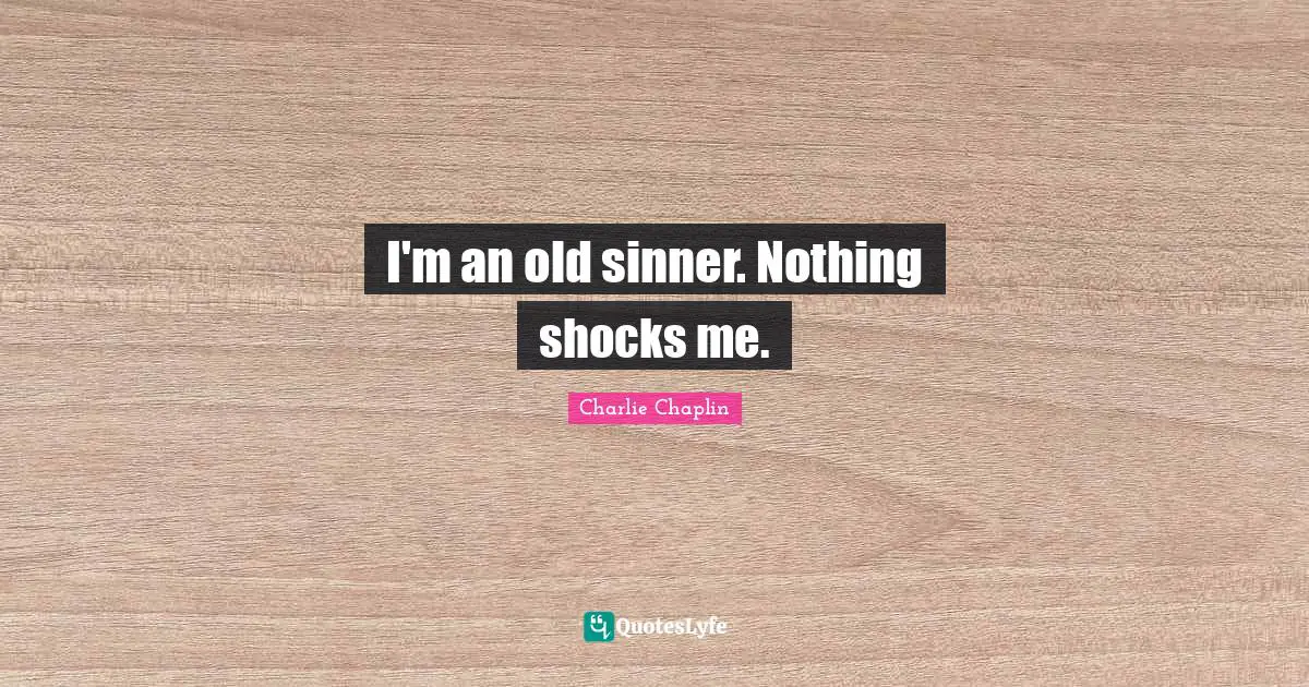 Shock Quotes: "I'm an old sinner. Nothing shocks me."