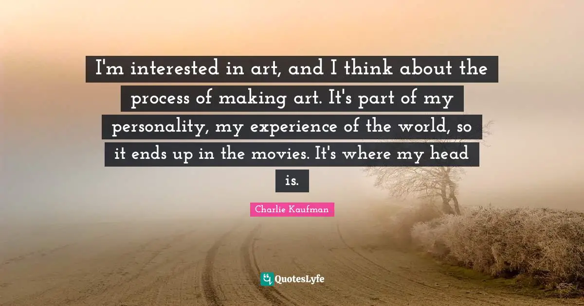 I'm interested in art, and I think about the process of making art. It's part of my personality, my experience of the world, so it ends up in the movies. It's where my head is.