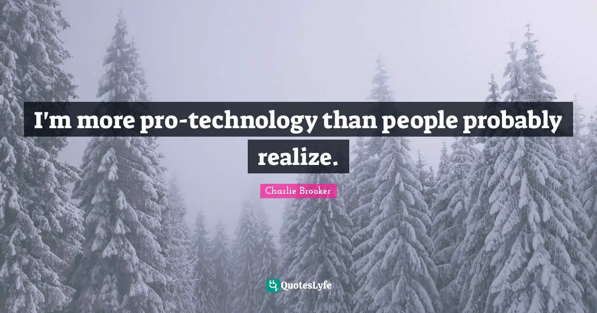 Charlie Brooker Quotes: "I'm more pro-technology than people probably realize."