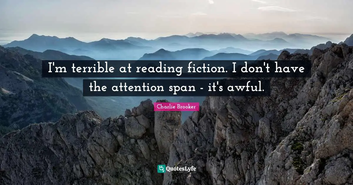 I'm terrible at reading fiction. I don't have the attention span - it's awful.