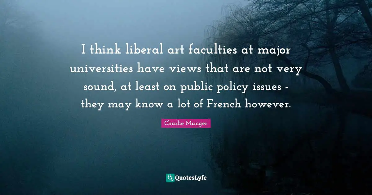 Public Policy Quotes: "I think liberal art faculties at major universities have views that are not very sound, at least on public policy issues - they may know a lot of French however."