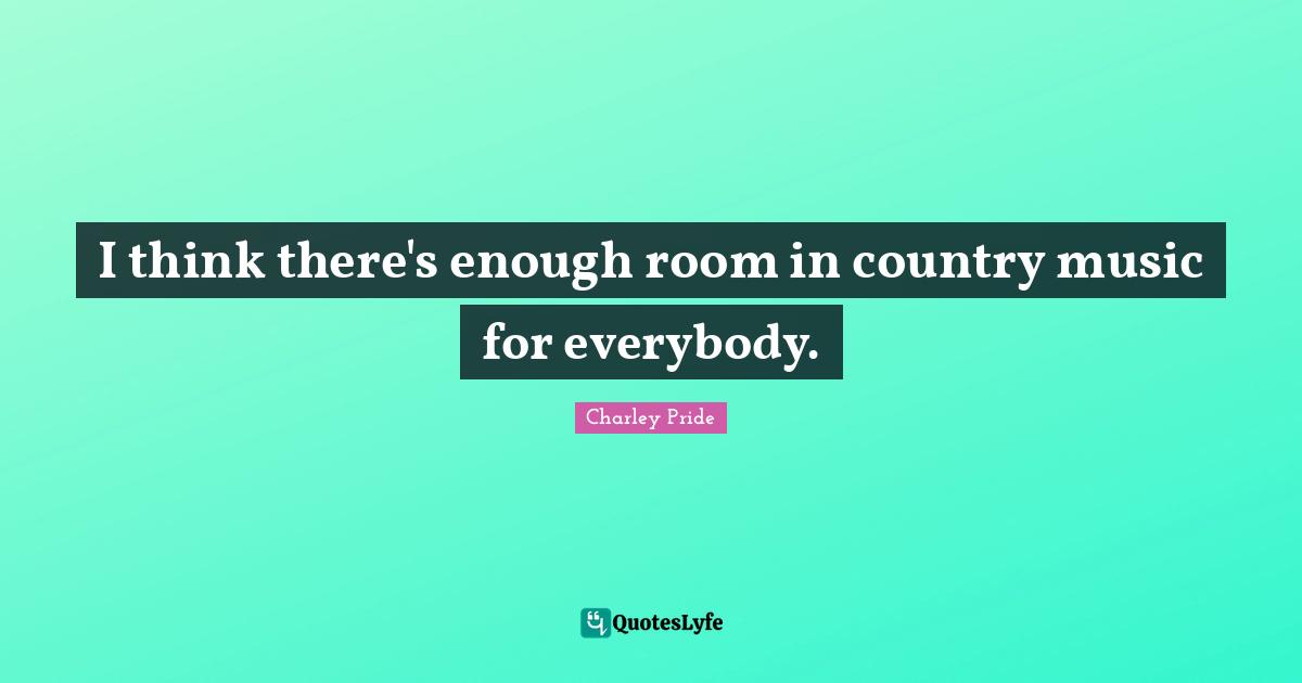 I think there's enough room in country music for everybody.