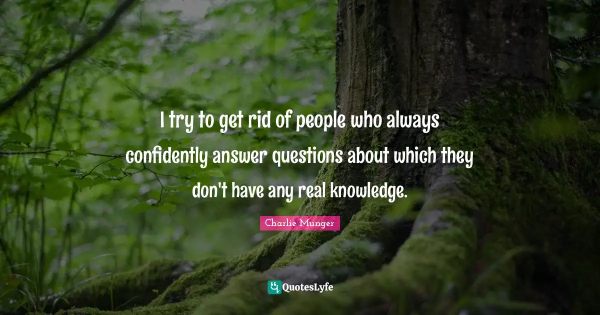 Real Knowledge Quotes: "I try to get rid of people who always confidently answer questions about which they don't have any real knowledge."