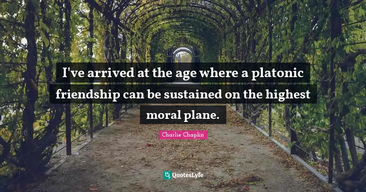 Platonic Quotes: "I've arrived at the age where a platonic friendship can be sustained on the highest moral plane."