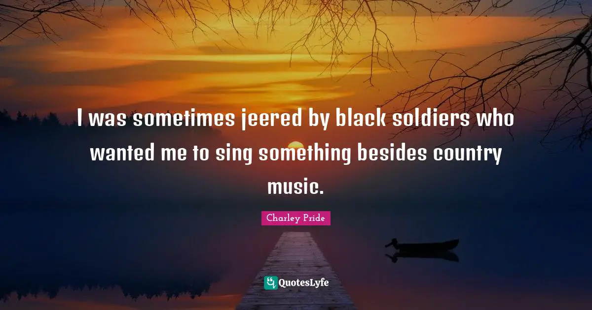 I was sometimes jeered by black soldiers who wanted me to sing something besides country music.