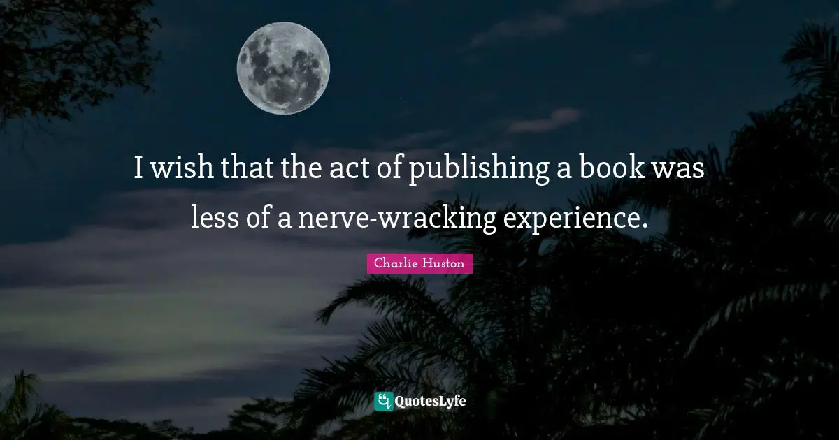 I wish that the act of publishing a book was less of a nerve-wracking experience.