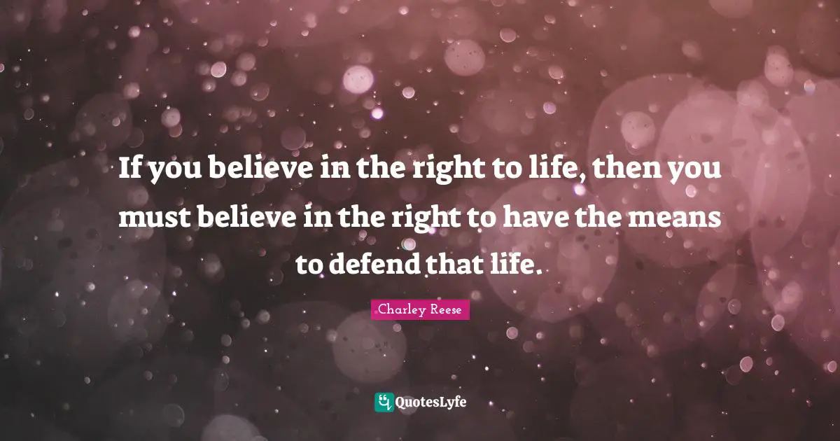 If You Believe Quotes: "If you believe in the right to life, then you must believe in the right to have the means to defend that life."