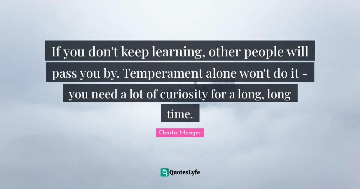 Temperament Quotes: "If you don't keep learning, other people will pass you by. Temperament alone won't do it - you need a lot of curiosity for a long, long time."