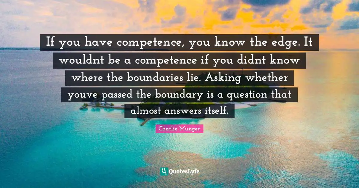 Competence Quotes: "If you have competence, you know the edge. It wouldnt be a competence if you didnt know where the boundaries lie. Asking whether youve passed the boundary is a question that almost answers itself."