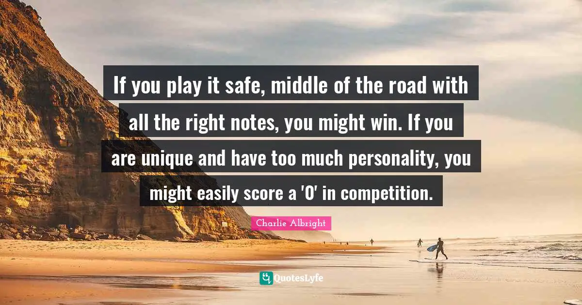 Middle Of The Road Quotes: "If you play it safe, middle of the road with all the right notes, you might win. If you are unique and have too much personality, you might easily score a '0' in competition."