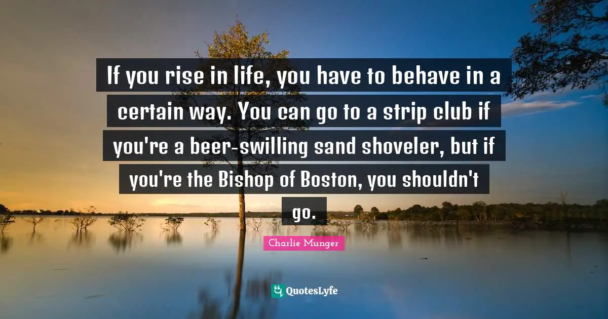 Boston Quotes: "If you rise in life, you have to behave in a certain way. You can go to a strip club if you're a beer-swilling sand shoveler, but if you're the Bishop of Boston, you shouldn't go."