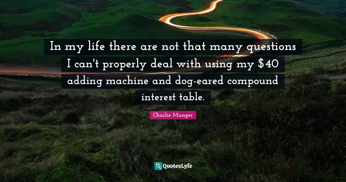 In my life there are not that many questions I can't properly deal with using my $40 adding machine and dog-eared compound interest table.