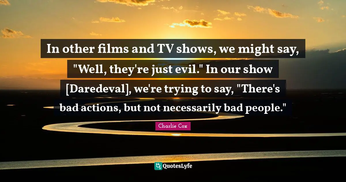 Bad Actions Quotes: "In other films and TV shows, we might say, "Well, they're just evil." In our show [Daredeval], we're trying to say, "There's bad actions, but not necessarily bad people.""
