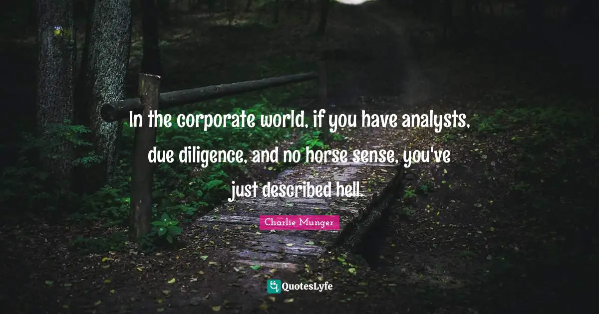 Due Diligence Quotes: "In the corporate world, if you have analysts, due diligence, and no horse sense, you've just described hell."
