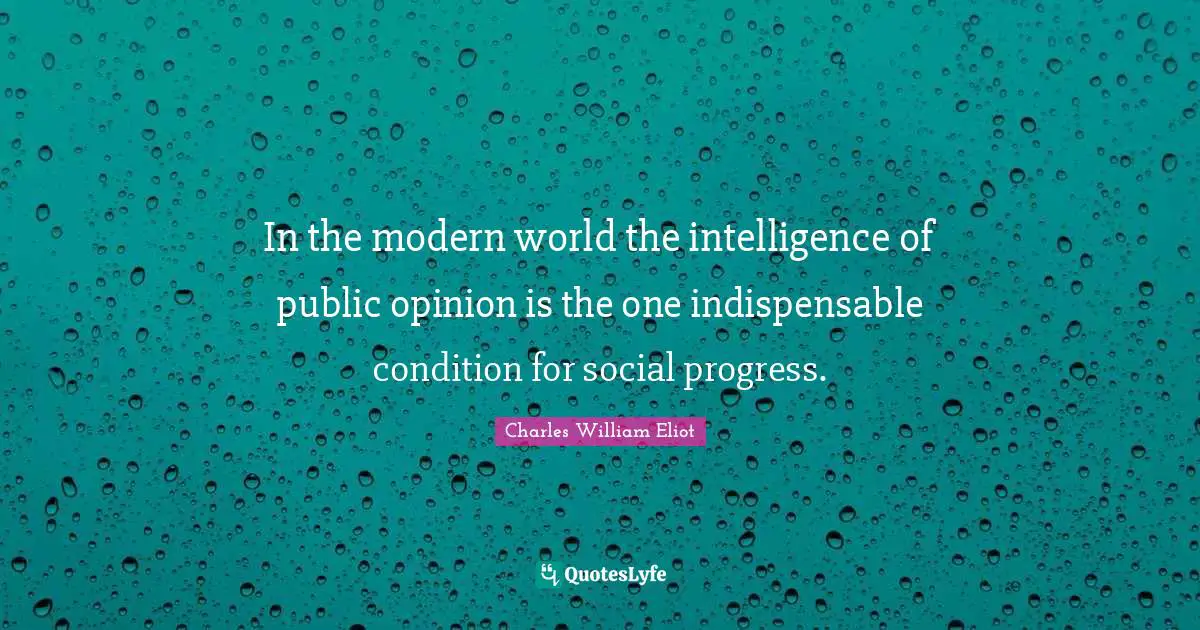 In the modern world the intelligence of public opinion is the one indispensable condition for social progress.