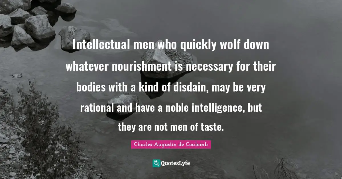 Rational Quotes: "Intellectual men who quickly wolf down whatever nourishment is necessary for their bodies with a kind of disdain, may be very rational and have a noble intelligence, but they are not men of taste."