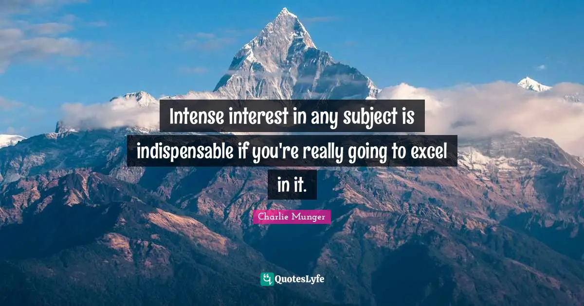 Intense interest in any subject is indispensable if you're really going to excel in it.