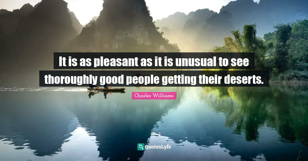 Charles   Williams Quotes: "It is as pleasant as it is unusual to see thoroughly good people getting their deserts."