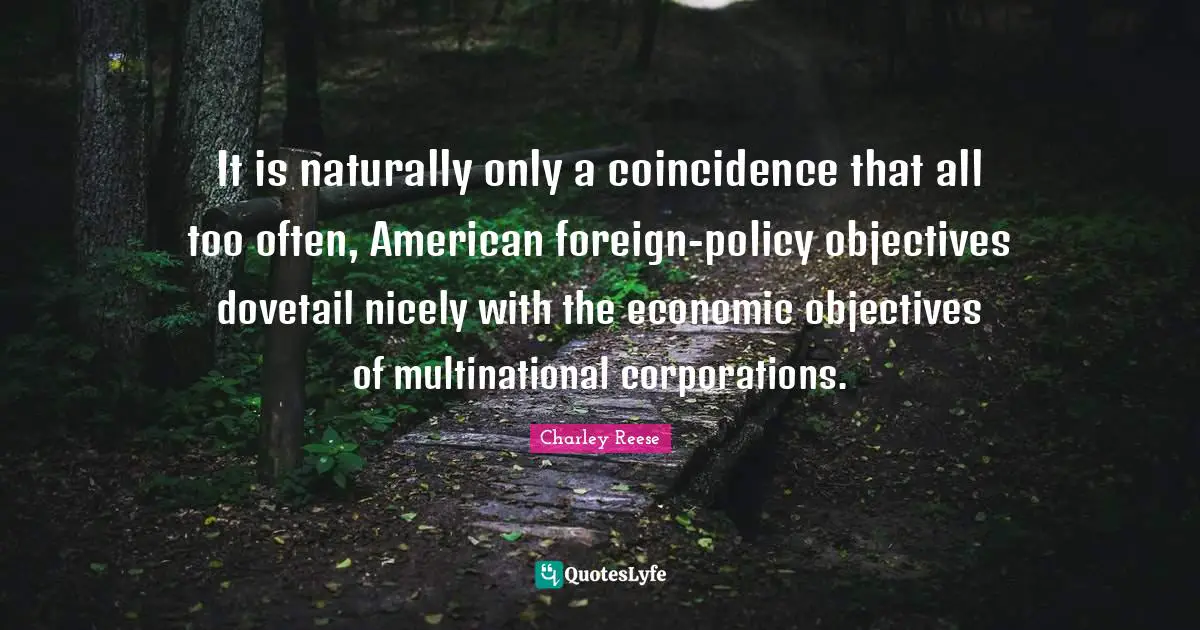 It is naturally only a coincidence that all too often, American foreign-policy objectives dovetail nicely with the economic objectives of multinational corporations.